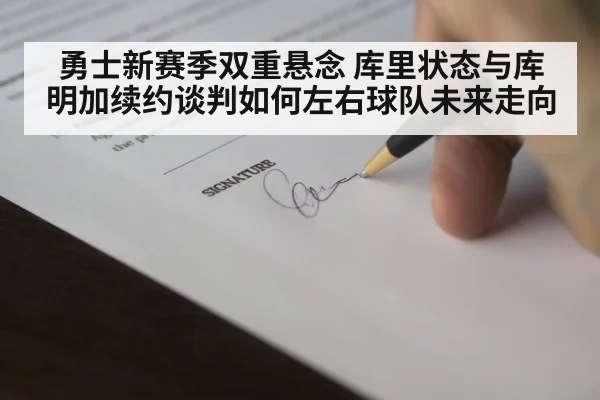 勇士新赛季双重悬念 库里状态与库明加续约谈判如何左右球队未来走向