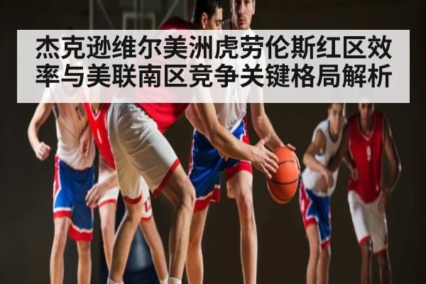 杰克逊维尔美洲虎劳伦斯红区效率与美联南区竞争关键格局解析