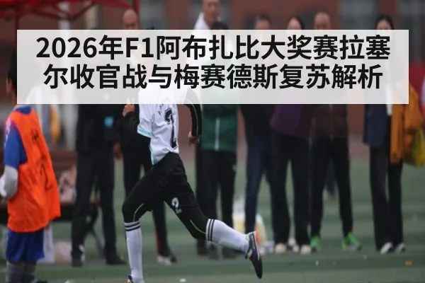 2026年F1阿布扎比大奖赛拉塞尔收官战与梅赛德斯复苏解析