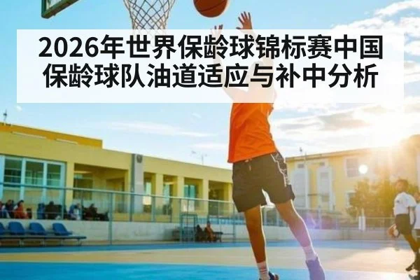 2026年世界保龄球锦标赛中国保龄球队油道适应与补中分析
